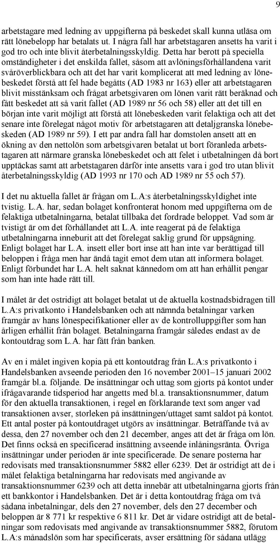 Detta har berott på speciella omständigheter i det enskilda fallet, såsom att avlöningsförhållandena varit svåröverblickbara och att det har varit komplicerat att med ledning av lönebeskedet förstå