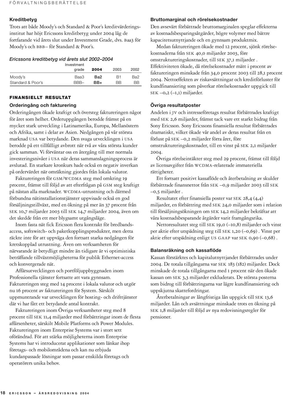 Ericssons kreditbetyg vid årets slut 2002 2004 Investment grade 2004 2003 2002 Moody s Baa3 Ba2 B1 Ba2 Standard & Poor s BBB BB+ BB BB FINANSIELLT RESULTAT Orderingång och fakturering Orderingången