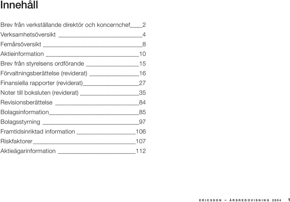 rapporter (reviderat) 27 Noter till boksluten (reviderat) 35 Revisionsberättelse 84 Bolagsinformation 85