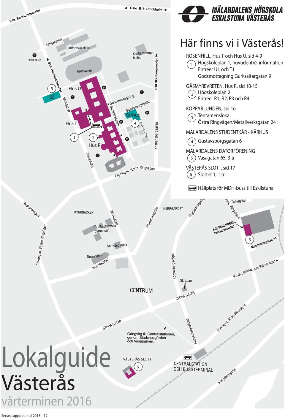 Kårhus 4 GÅSMYREVRETEN,, sid 10-15 2 Högskoleplan 2 er R1, R2, R3 och R4 KOARLUNDEN, sid 16 3 Tentamenslokal Östra Ringvägen/Metallverksgatan 24