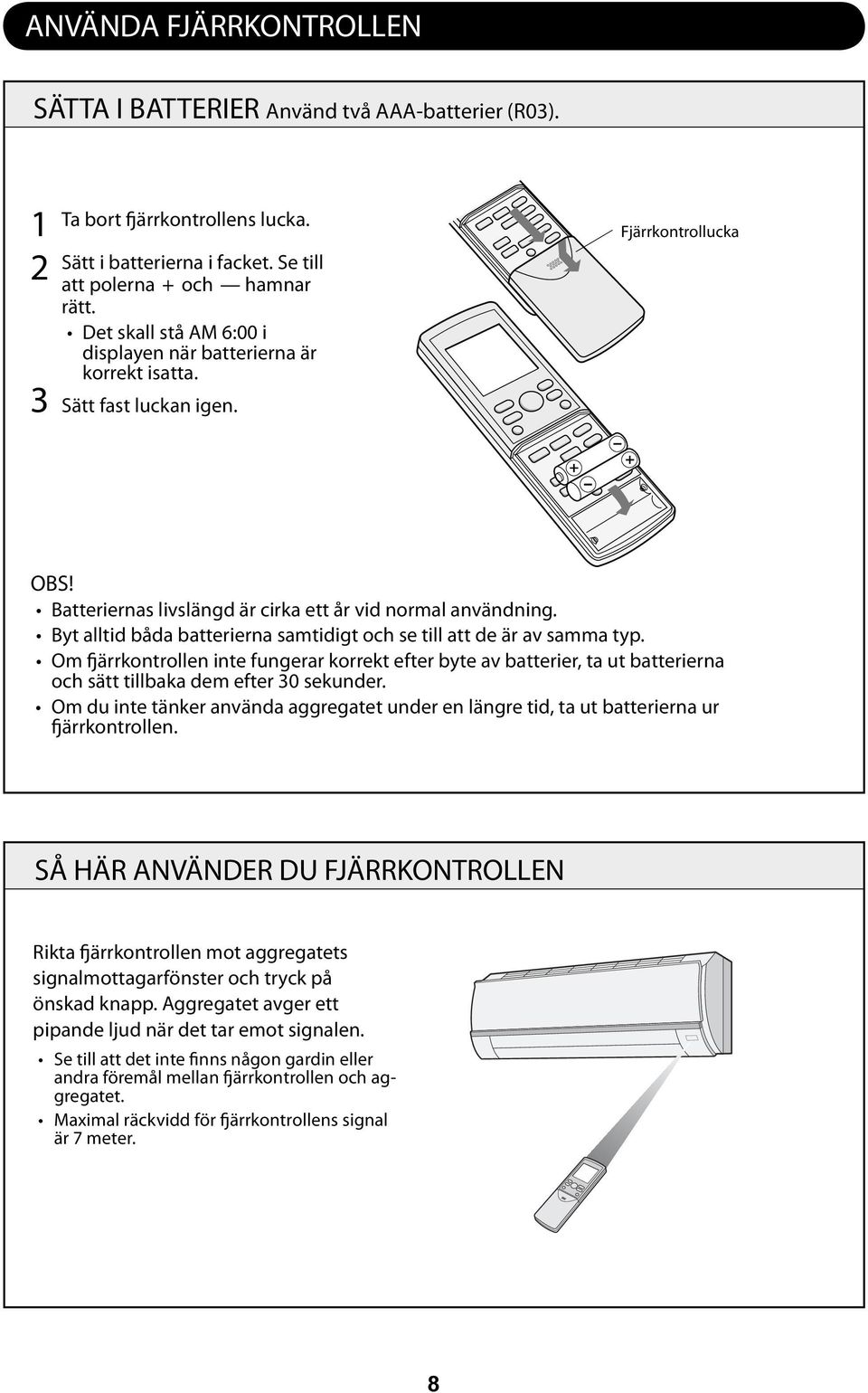 Byt alltid båda batterierna samtidigt och se till att de är av samma typ. Om fjärrkontrollen inte fungerar korrekt efter byte av batterier, ta ut batterierna och sätt tillbaka dem efter 0 sekunder.