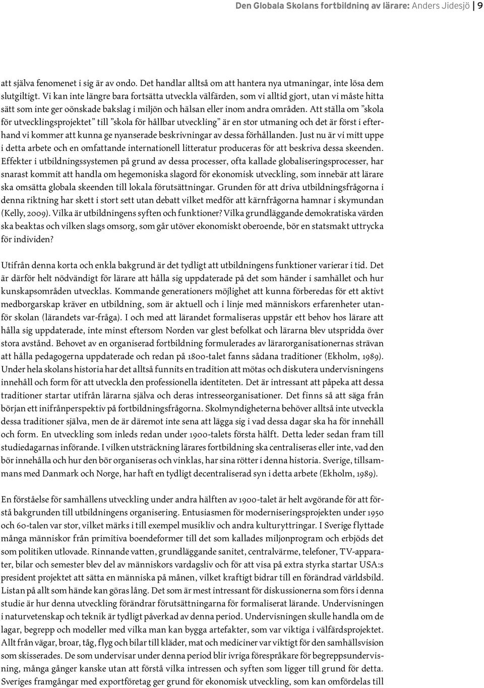 Att ställa om skola för utvecklingsprojektet till skola för hållbar utveckling är en stor utmaning och det är först i efterhand vi kommer att kunna ge nyanserade beskrivningar av dessa förhållanden.