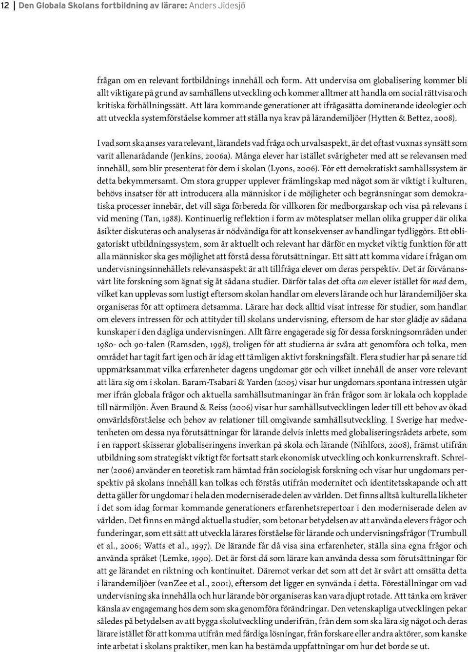 Att lära kommande generationer att ifrågasätta dominerande ideologier och att utveckla systemförståelse kommer att ställa nya krav på lärandemiljöer (Hytten & Bettez, 2008).