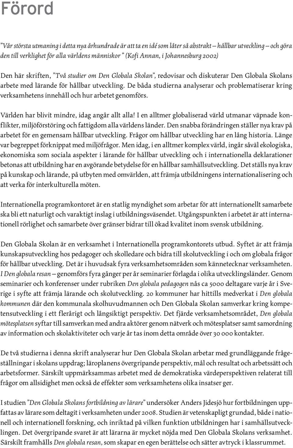 utveckling. De båda studierna analyserar och problematiserar kring verksamhetens innehåll och hur arbetet genomförs. Världen har blivit mindre, idag angår allt alla!