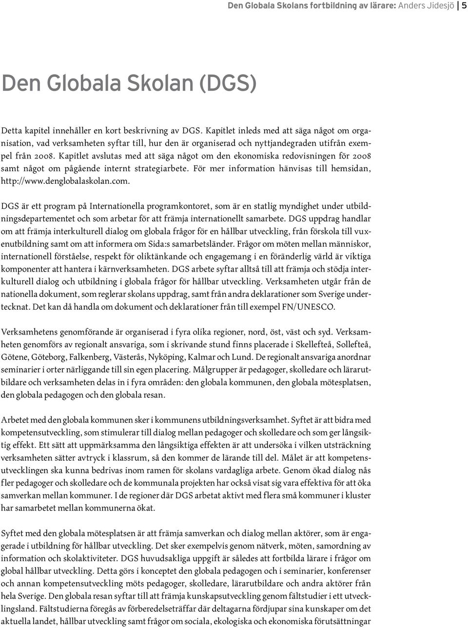 Kapitlet avslutas med att säga något om den ekonomiska redovisningen för 2008 samt något om pågående internt strategiarbete. För mer information hänvisas till hemsidan, http://www.denglobalaskolan.