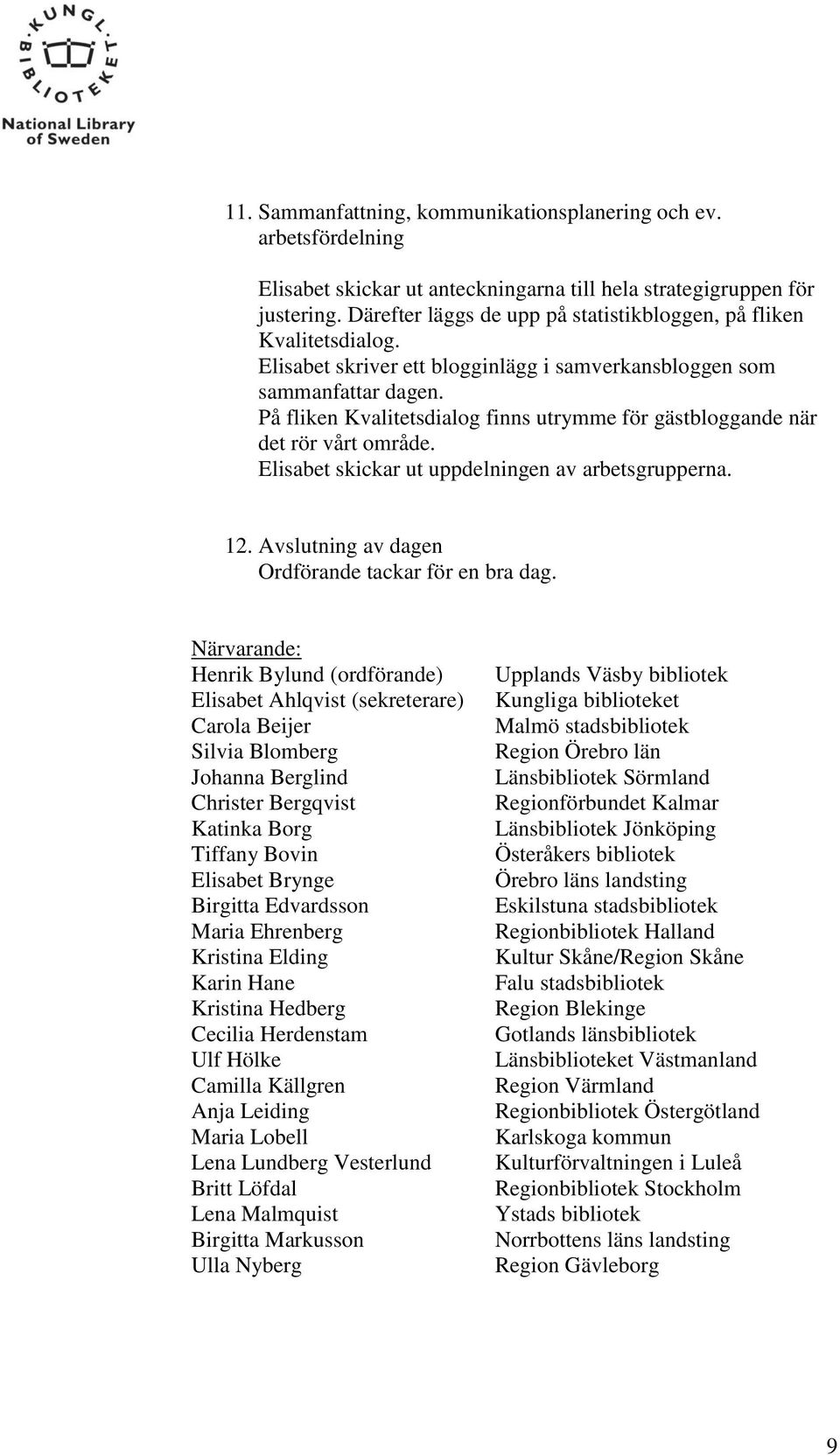 På fliken Kvalitetsdialog finns utrymme för gästbloggande när det rör vårt område. Elisabet skickar ut uppdelningen av arbetsgrupperna. 12. Avslutning av dagen Ordförande tackar för en bra dag.