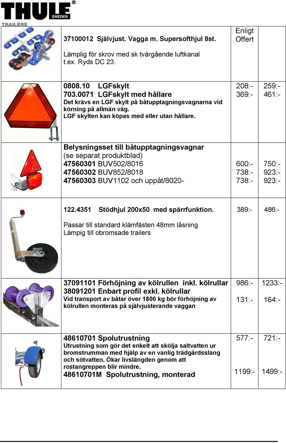 208:- 369:- 259:- 461:- Belysningsset till båtupptagningsvagnar (se separat produktblad) 47560301 BUV502/8016 47560302 BUV852/8018 47560303 BUV1102 och uppåt/8020-600:- 738:- 738:- 750:- 923:- 923:-