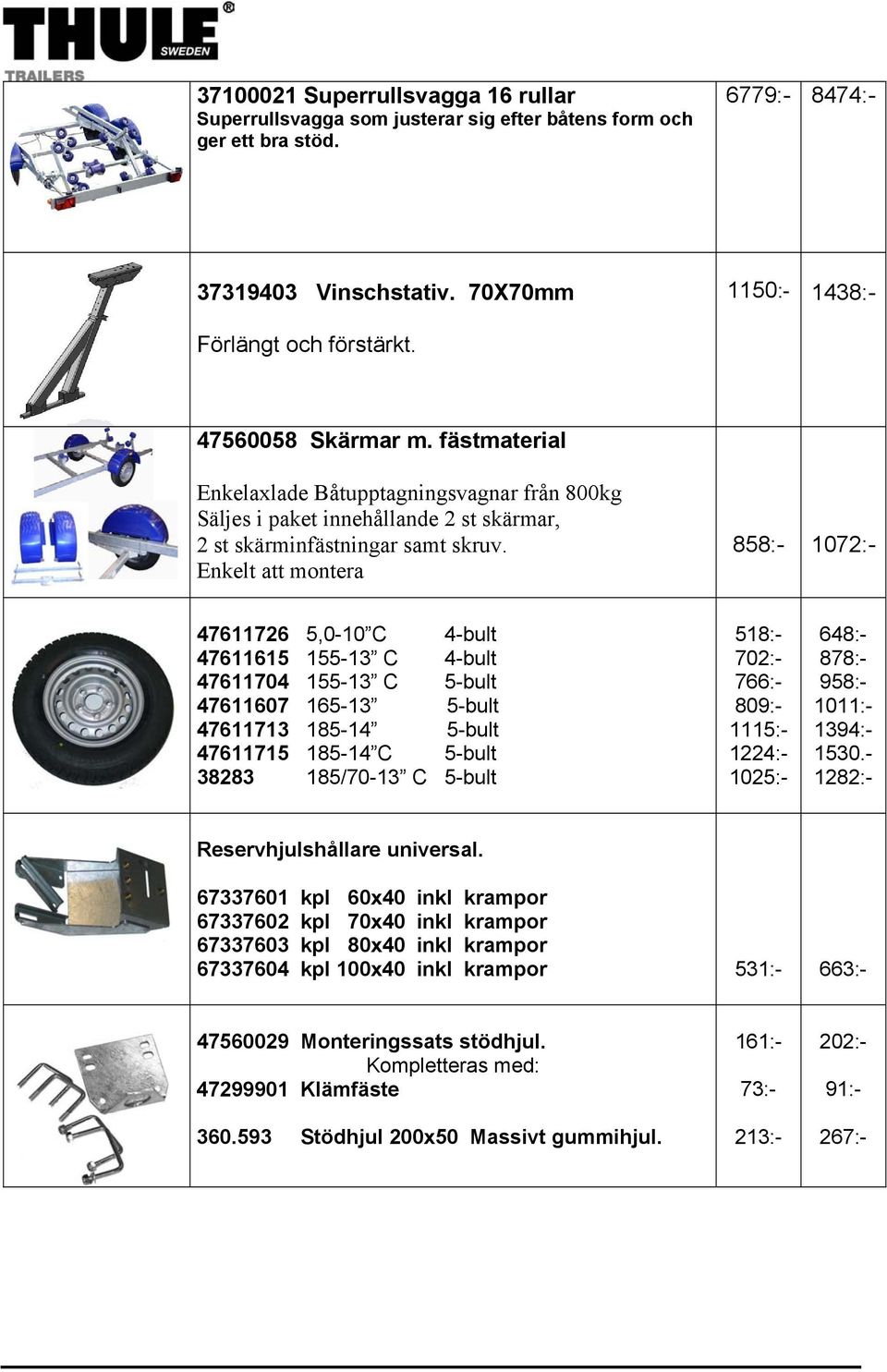 Enkelt att montera 858:- 1072:- 47611726 5,0-10 C 4-bult 47611615 155-13 C 4-bult 47611704 155-13 C 5-bult 47611607 165-13 5-bult 47611713 185-14 5-bult 47611715 185-14 C 5-bult 38283 185/70-13 C