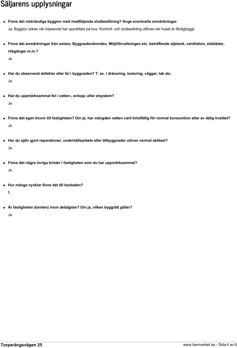 T. ex. i dränering, isolering, väggar, tak etc. Har du uppmärksammat fel i vatten-, avlopp- eller elsystem? Finns det egen brunn till fastigheten?