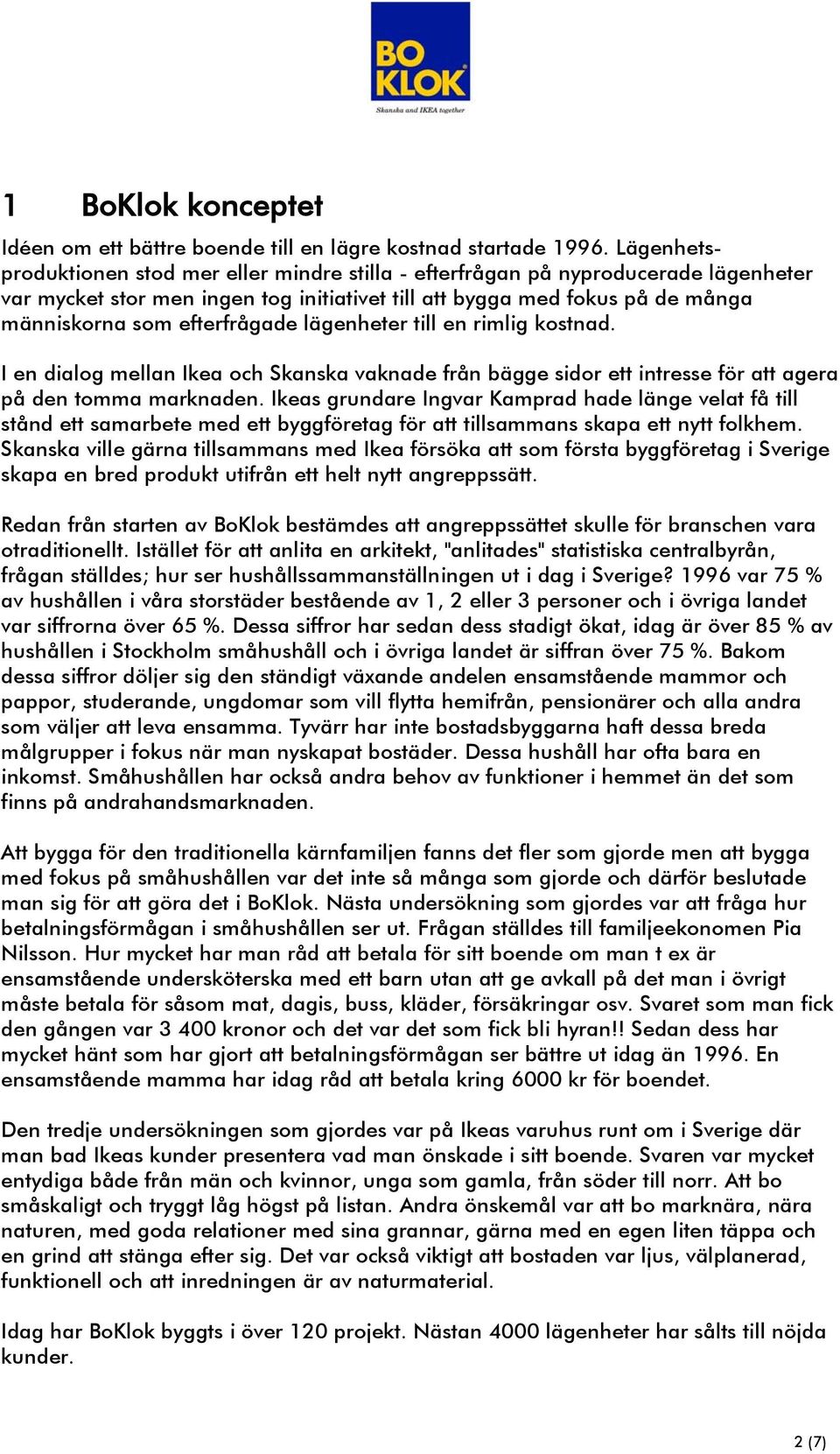 efterfrågade lägenheter till en rimlig kostnad. I en dialog mellan Ikea och Skanska vaknade från bägge sidor ett intresse för att agera på den tomma marknaden.