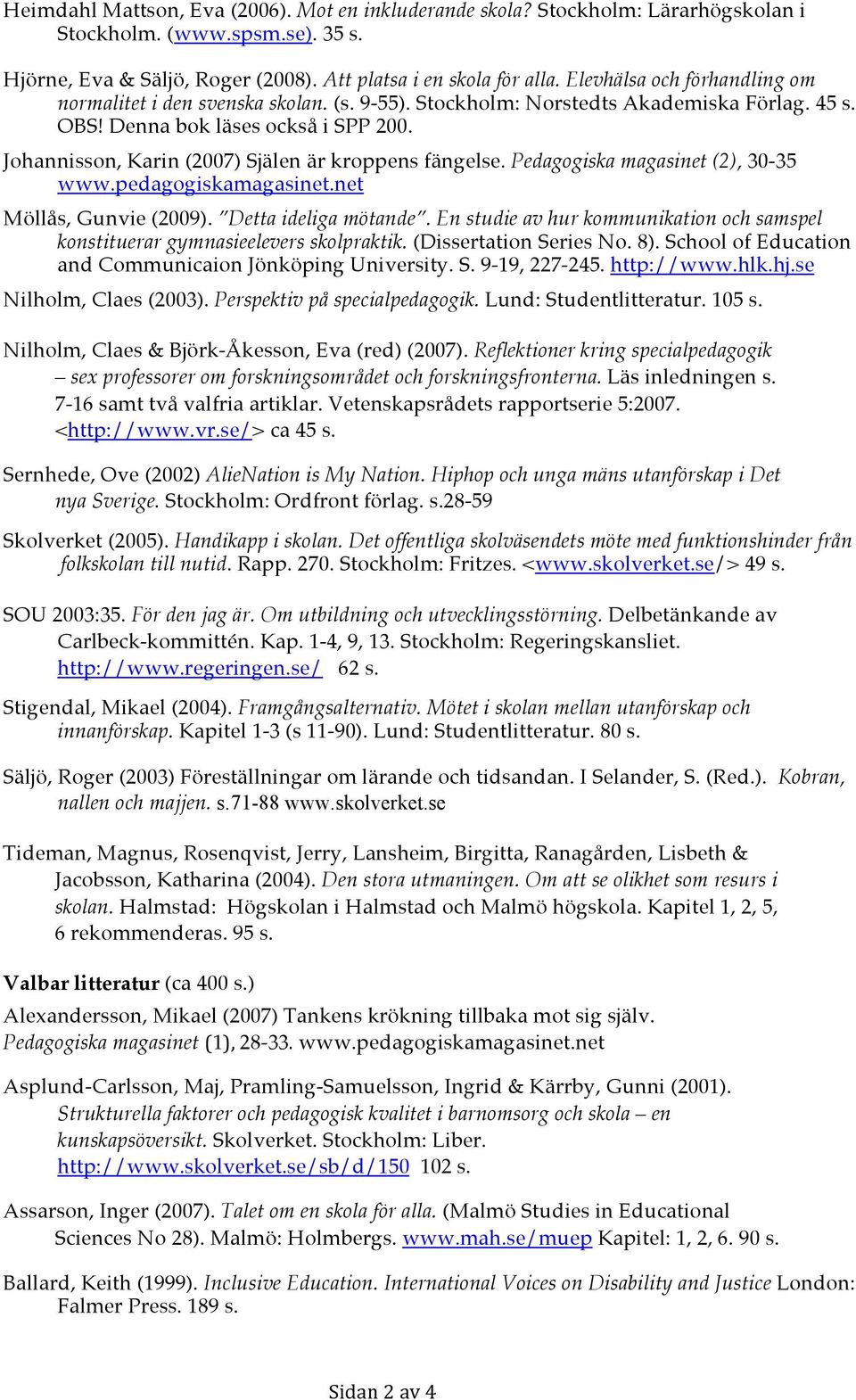Johannisson, Karin (2007) Själen är kroppens fängelse. Pedagogiska magasinet (2), 30-35 www.pedagogiskamagasinet.net Möllås, Gunvie (2009). Detta ideliga mötande.
