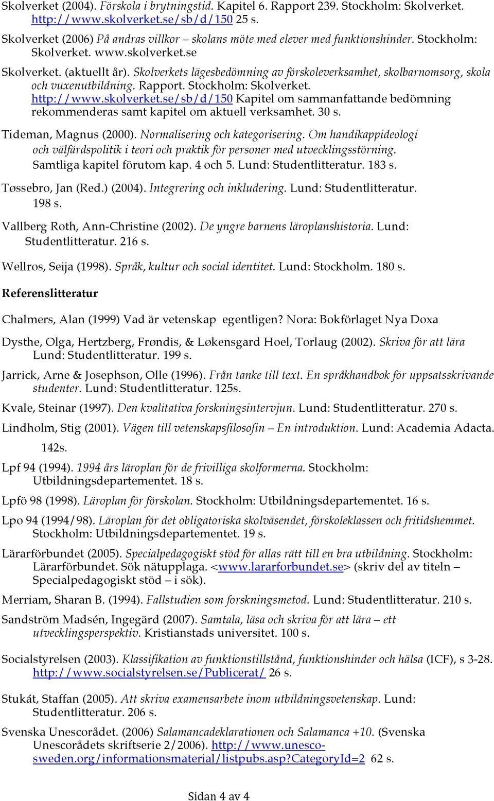 Skolverkets lägesbedömning av förskoleverksamhet, skolbarnomsorg, skola och vuxenutbildning. Rapport. Stockholm: Skolverket. http://www.skolverket.