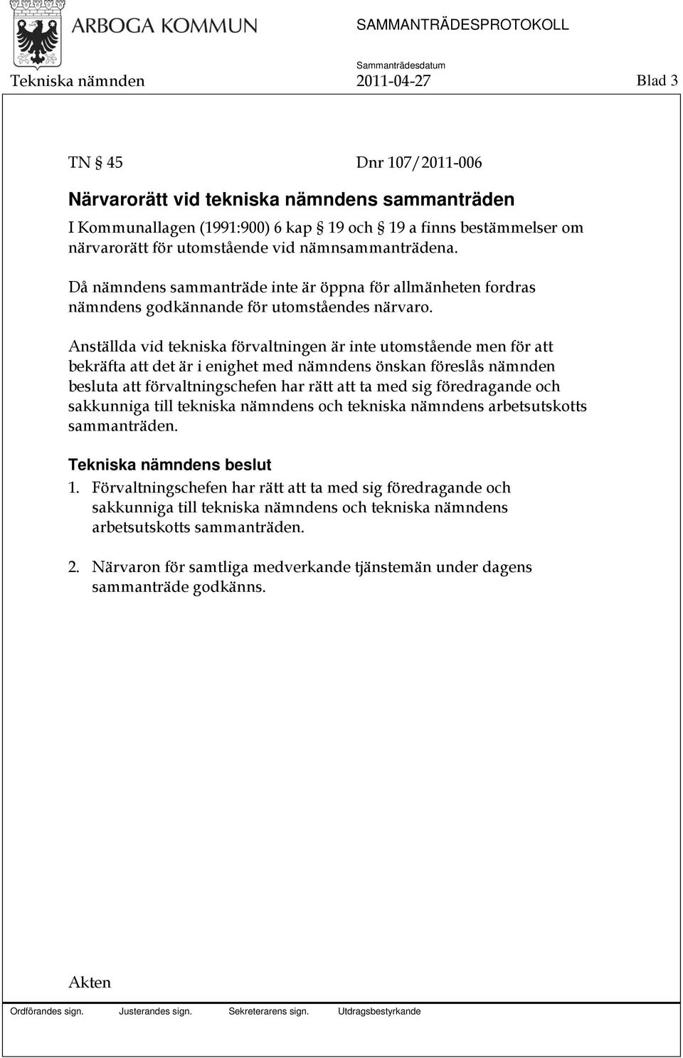 Anställda vid tekniska förvaltningen är inte utomstående men för att bekräfta att det är i enighet med nämndens önskan föreslås nämnden besluta att förvaltningschefen har rätt att ta med sig