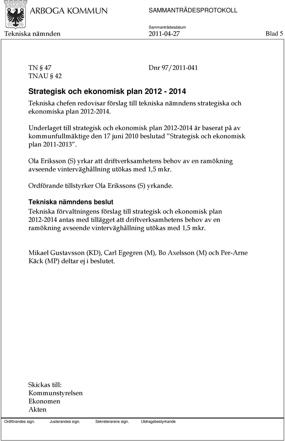 Ola Eriksson (S) yrkar att driftverksamhetens behov av en ramökning avseende vinterväghållning utökas med 1,5 mkr. Ordförande tillstyrker Ola Erikssons (S) yrkande.