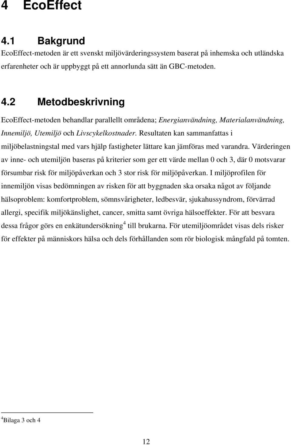 Värderingen av inne- och utemiljön baseras på kriterier som ger ett värde mellan 0 och 3, där 0 motsvarar försumbar risk för miljöpåverkan och 3 stor risk för miljöpåverkan.