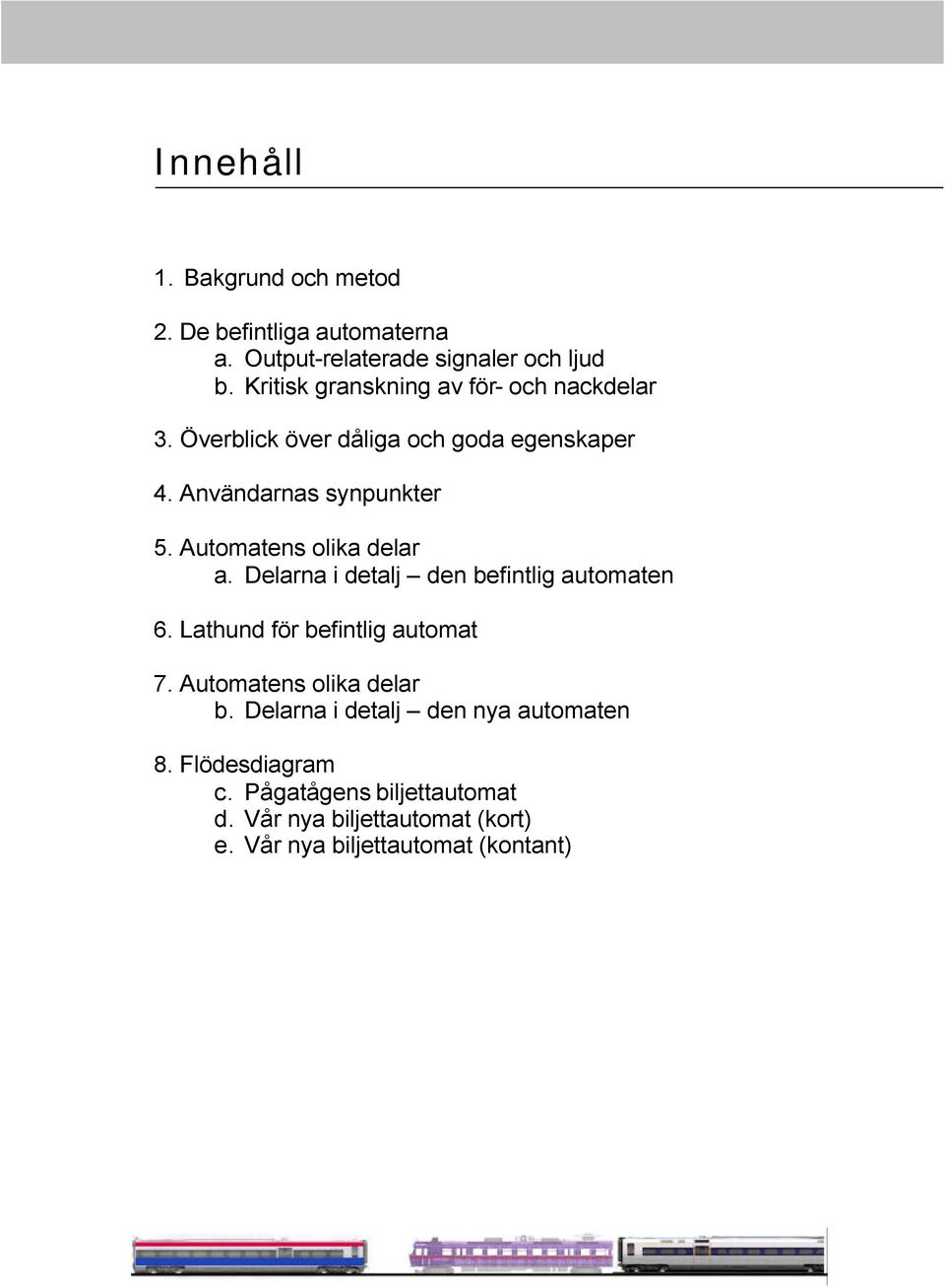 Automatens olika delar a. Delarna i detalj den befintlig automaten 6. Lathund för befintlig automat 7.