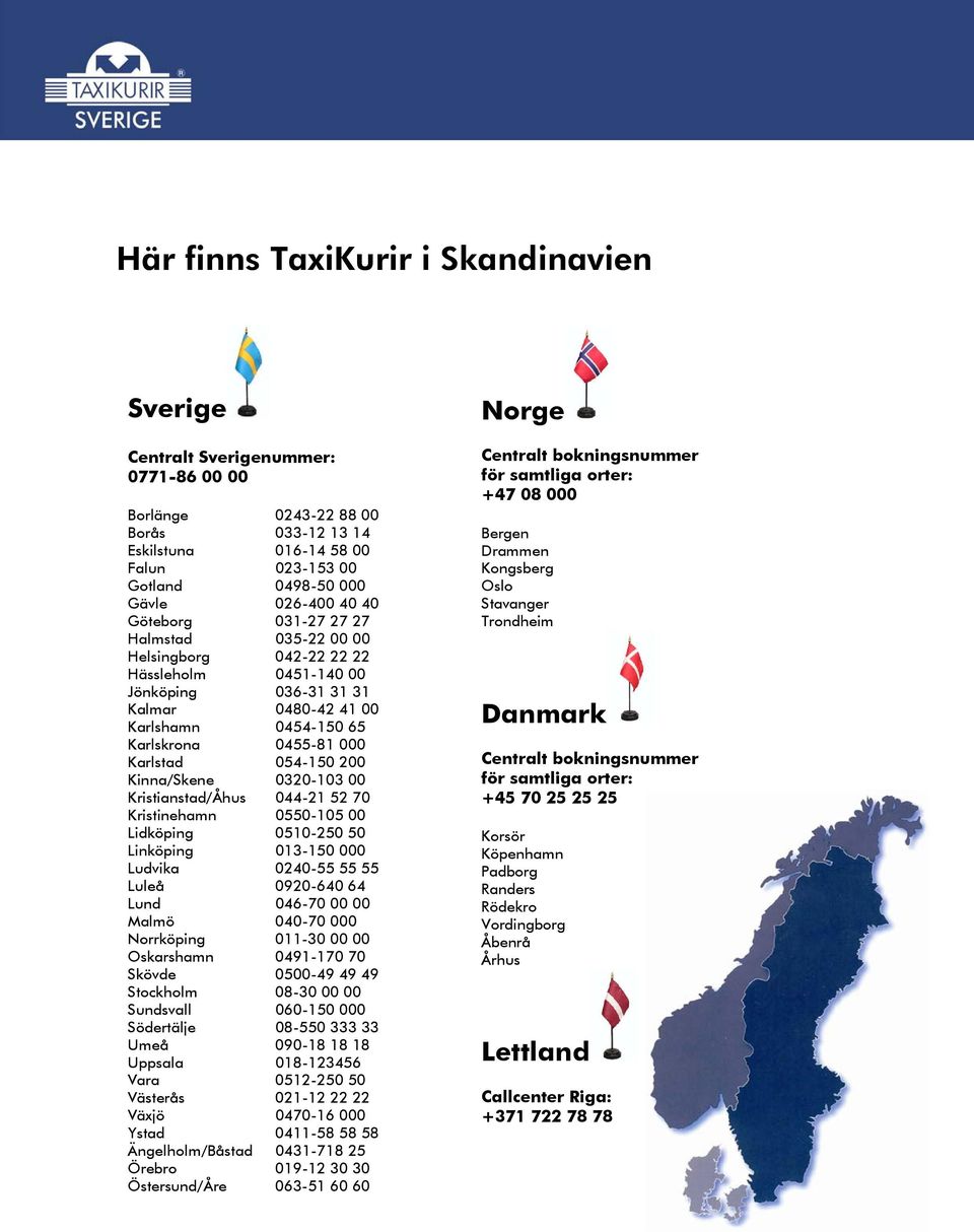 054-150 200 Kinna/Skene 0320-103 00 Kristianstad/Åhus 044-21 52 70 Kristinehamn 0550-105 00 Lidköping 0510-250 50 Linköping 013-150 000 Ludvika 0240-55 55 55 Luleå 0920-640 64 Lund 046-70 00 00 Malmö