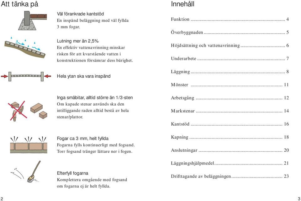 Hela ytan ska vara inspänd Inga småbitar, alltid större än 1/3-sten Om kapade stenar används ska den intilliggande raden alltid bestå av hela stenar/plattor.