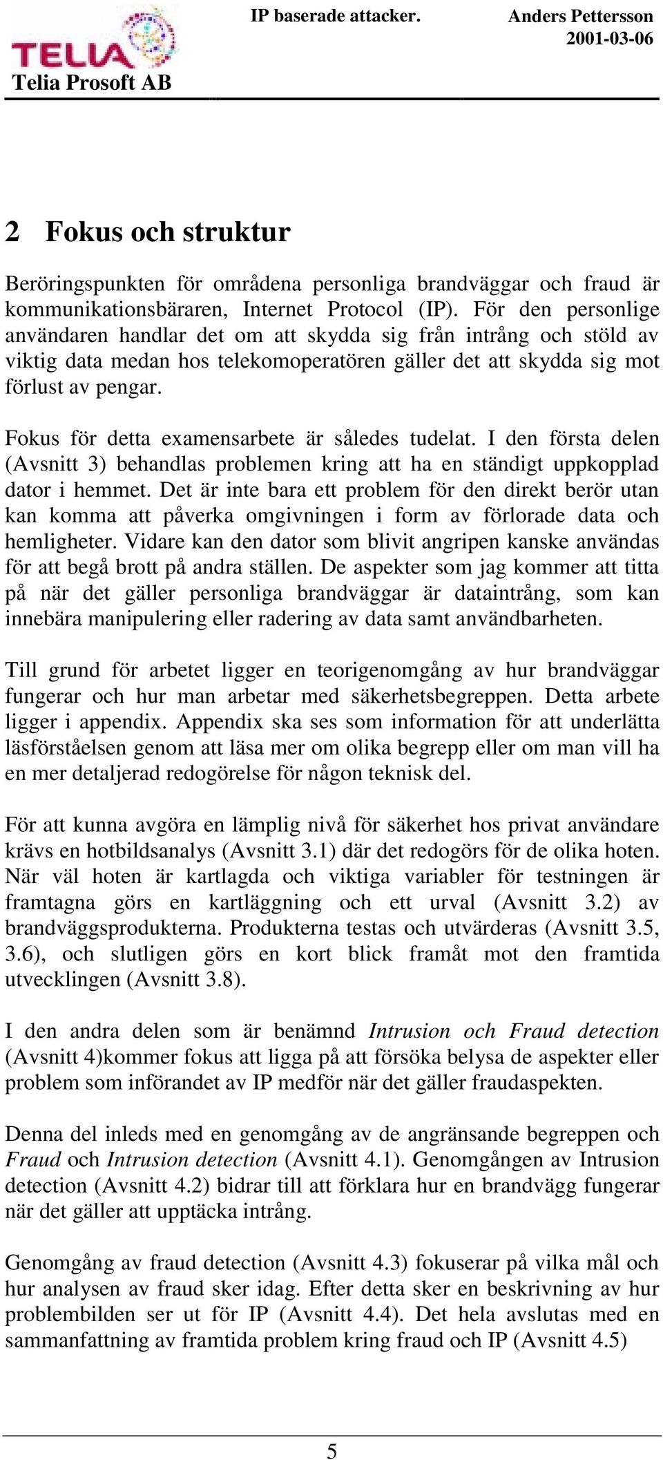 Fokus för detta examensarbete är således tudelat. I den första delen (Avsnitt 3) behandlas problemen kring att ha en ständigt uppkopplad dator i hemmet.