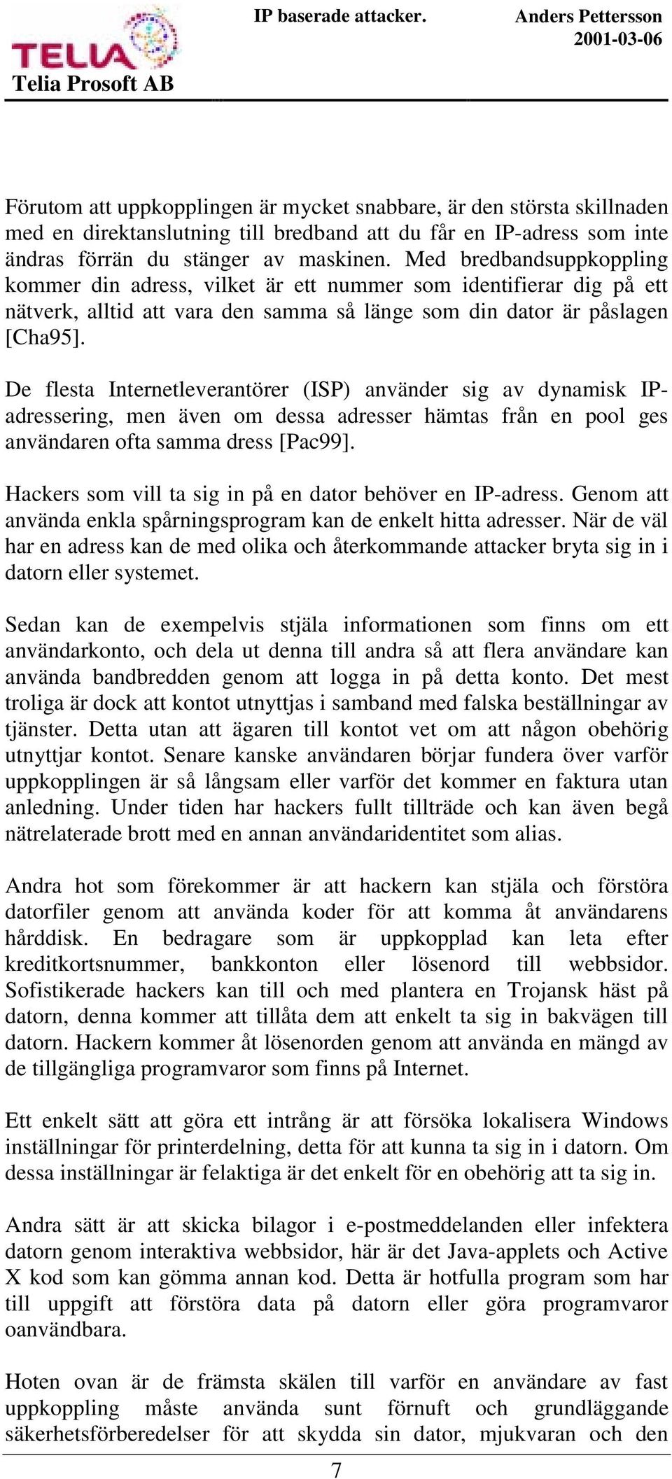 De flesta Internetleverantörer (ISP) använder sig av dynamisk IPadressering, men även om dessa adresser hämtas från en pool ges användaren ofta samma dress [Pac99].