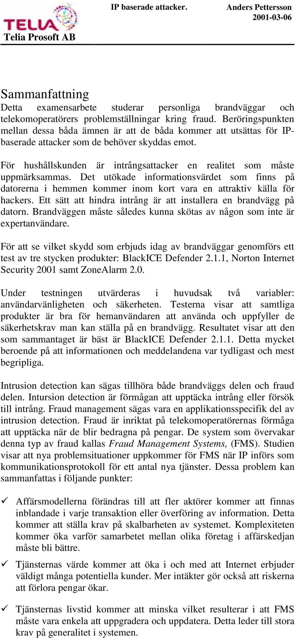 För hushållskunden är intrångsattacker en realitet som måste uppmärksammas. Det utökade informationsvärdet som finns på datorerna i hemmen kommer inom kort vara en attraktiv källa för hackers.