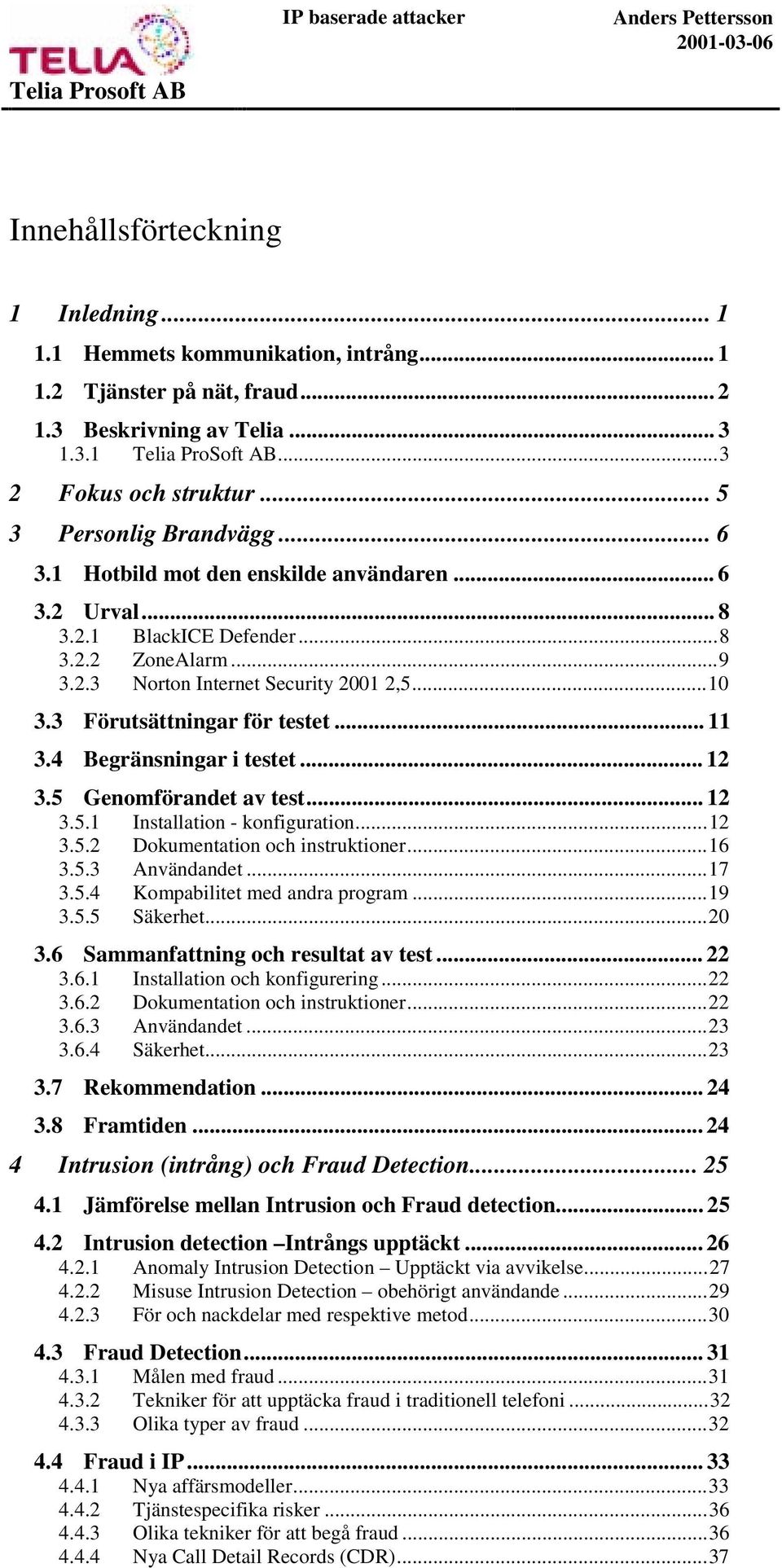 ..10 3.3 Förutsättningar för testet... 11 3.4 Begränsningar i testet... 12 3.5 Genomförandet av test... 12 3.5.1 Installation - konfiguration...12 3.5.2 Dokumentation och instruktioner...16 3.5.3 Användandet.