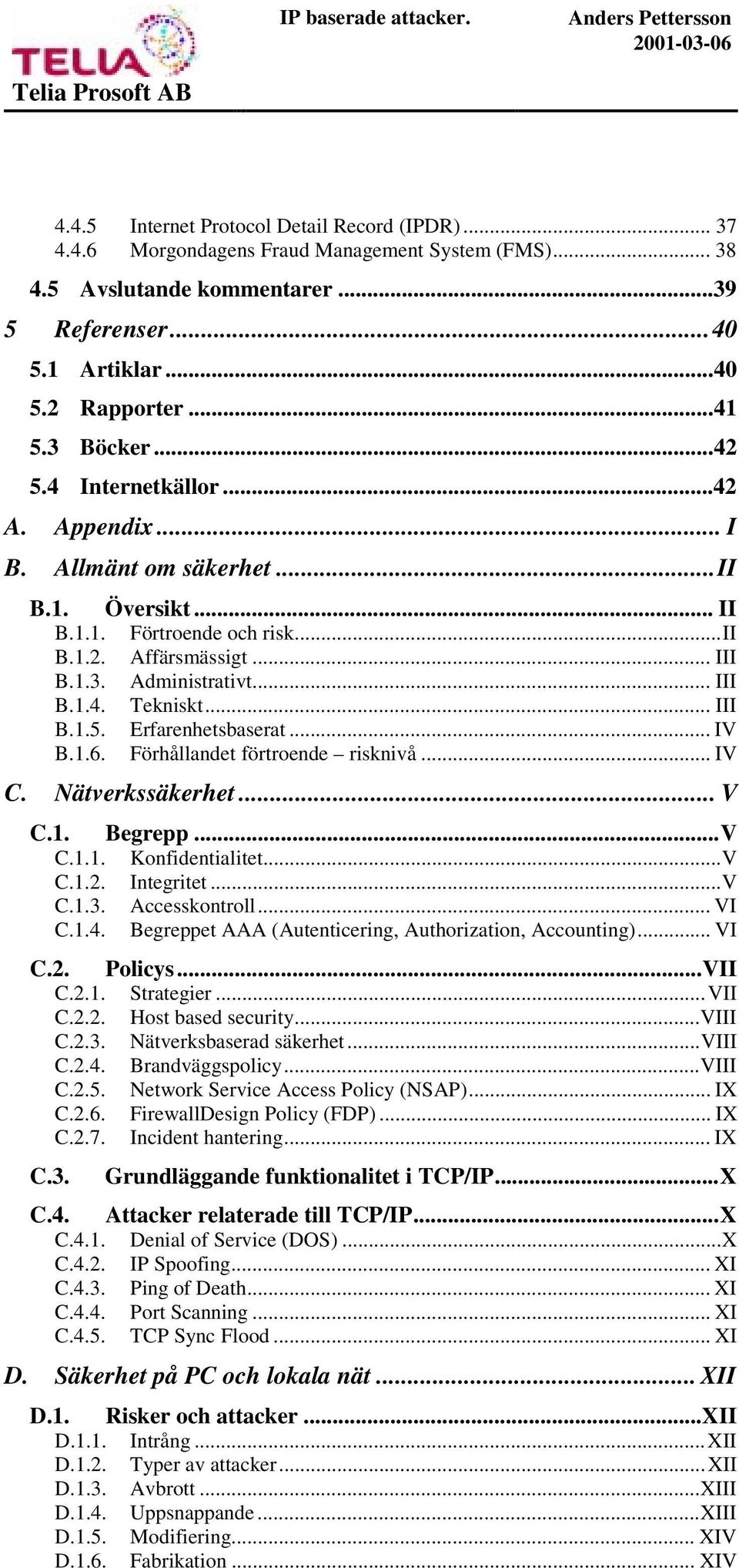 .. III B.1.5. Erfarenhetsbaserat... IV B.1.6. Förhållandet förtroende risknivå... IV C. Nätverkssäkerhet... V C.1. Begrepp...V C.1.1. Konfidentialitet...V C.1.2. Integritet...V C.1.3. Accesskontroll.