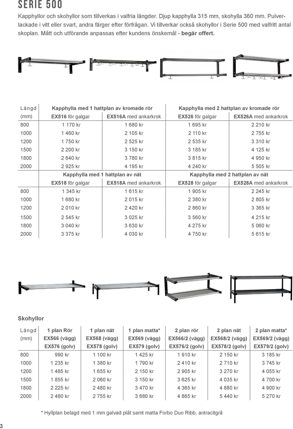 Längd Kapphylla med 1 hattplan av kromade rör Kapphylla med 2 hattplan av kromade rör (mm) EX516 för galgar EX516A med ankarkrok EX526 för galgar EX526A med ankarkrok 800 1 170 kr 1 680 kr 1 695 kr 2