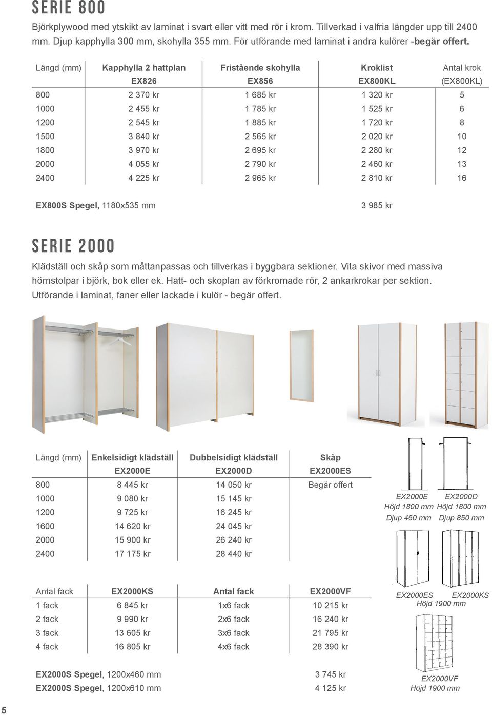 Längd (mm) Kapphylla 2 hattplan EX826 Fristående skohylla EX856 Kroklist EX800KL Antal krok (EX800KL) 800 2 370 kr 1 685 kr 1 320 kr 5 1000 2 455 kr 1 785 kr 1 525 kr 6 1200 2 545 kr 1 885 kr 1 720