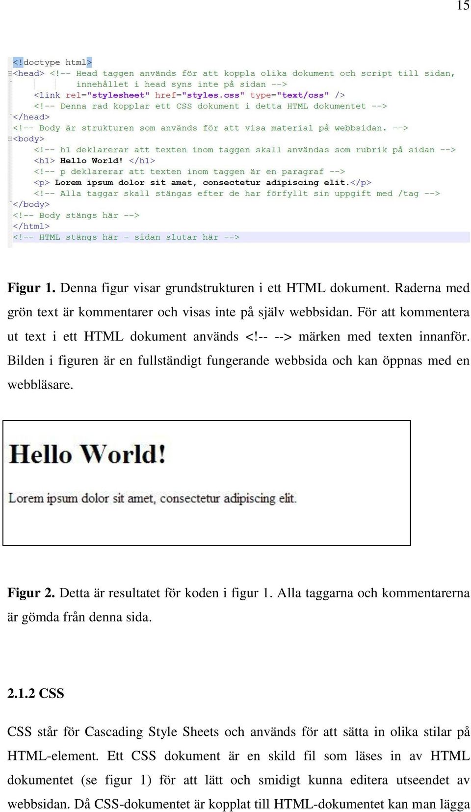 Figur 2. Detta är resultatet för koden i figur 1. Alla taggarna och kommentarerna är gömda från denna sida. 2.1.2 CSS CSS står för Cascading Style Sheets och används för att sätta in olika stilar på HTML-element.