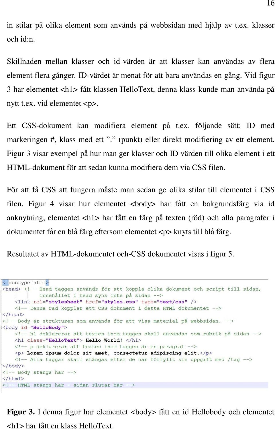 Ett CSS-dokument kan modifiera element på t.ex. följande sätt: ID med markeringen #, klass med ett. (punkt) eller direkt modifiering av ett element.