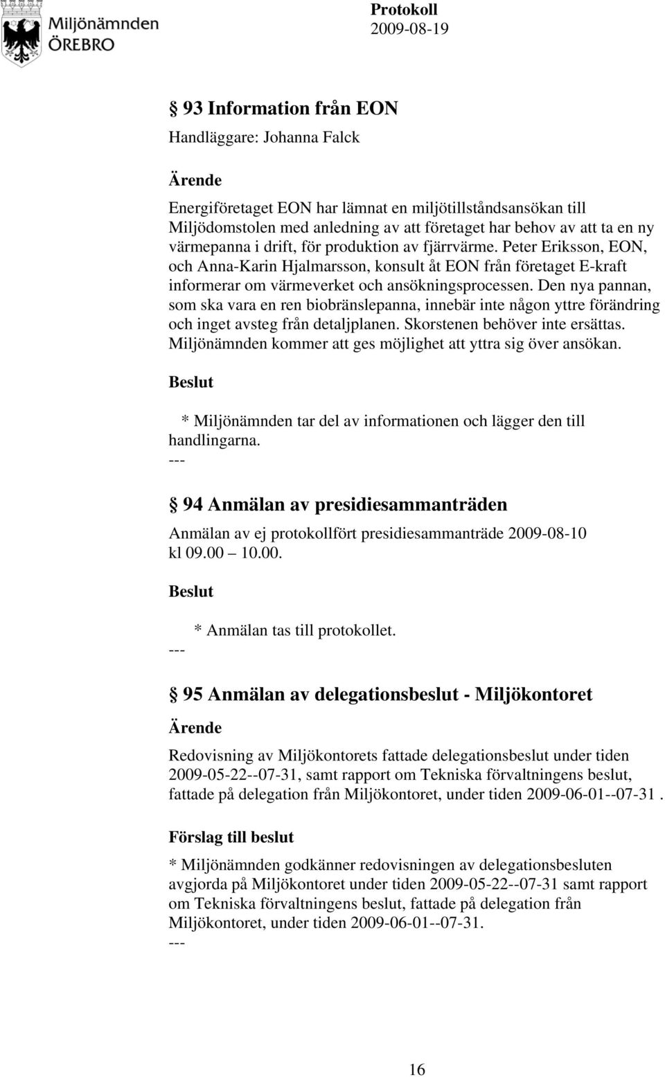 Den nya pannan, som ska vara en ren biobränslepanna, innebär inte någon yttre förändring och inget avsteg från detaljplanen. Skorstenen behöver inte ersättas.