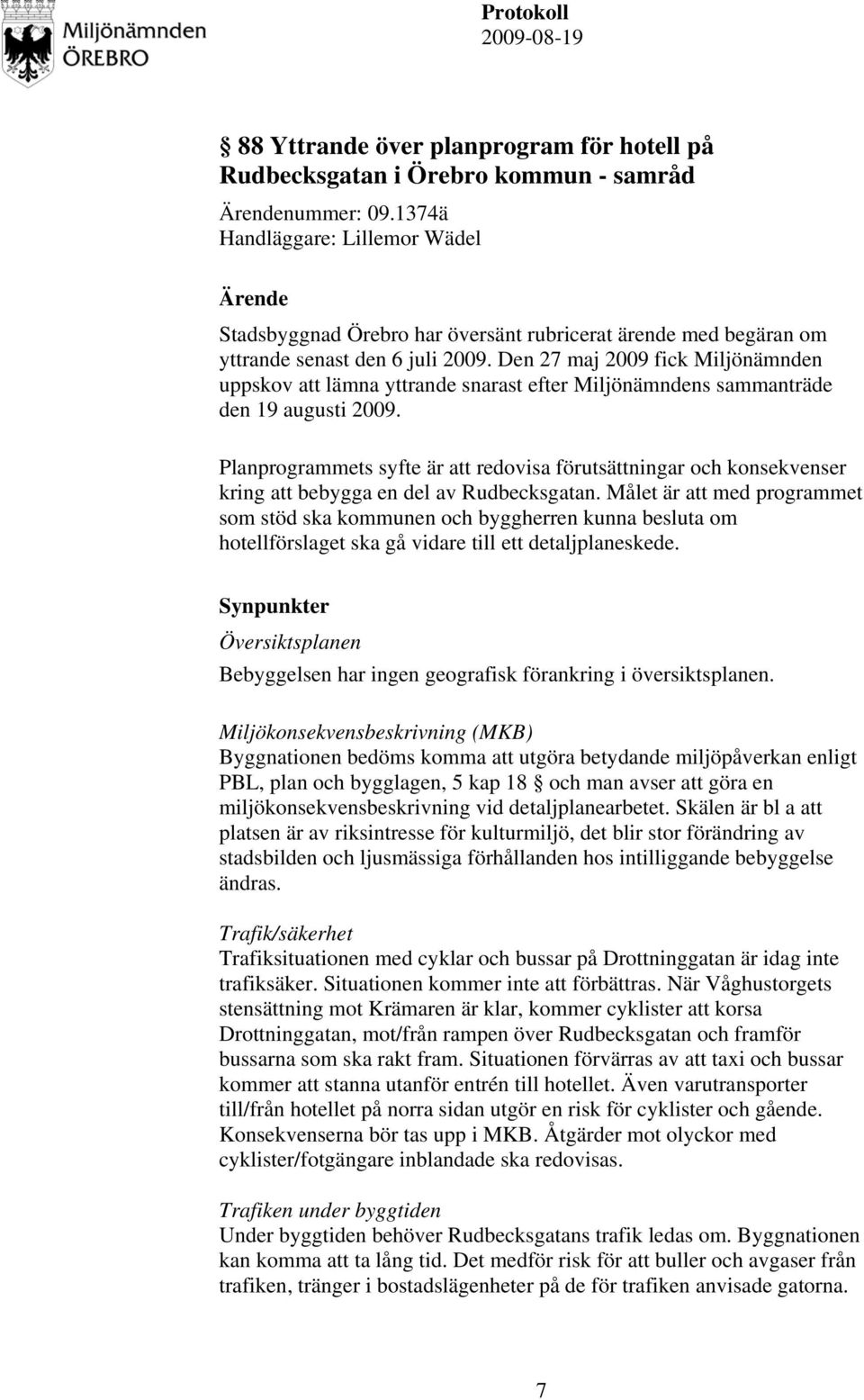 Den 27 maj 2009 fick Miljönämnden uppskov att lämna yttrande snarast efter Miljönämndens sammanträde den 19 augusti 2009.