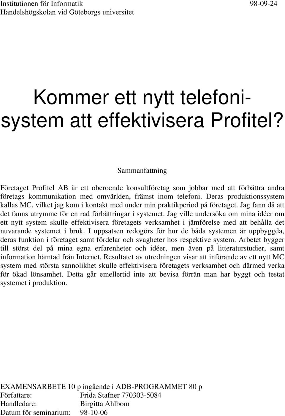 Deras produktionssystem kallas MC, vilket jag kom i kontakt med under min praktikperiod på företaget. Jag fann då att det fanns utrymme för en rad förbättringar i systemet.