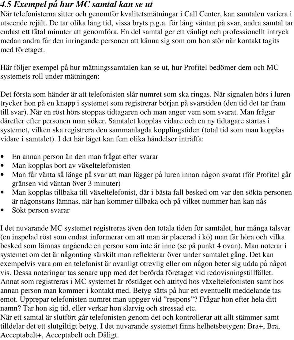 Här följer exempel på hur mätningssamtalen kan se ut, hur Profitel bedömer dem och MC systemets roll under mätningen: Det första som händer är att telefonisten slår numret som ska ringas.