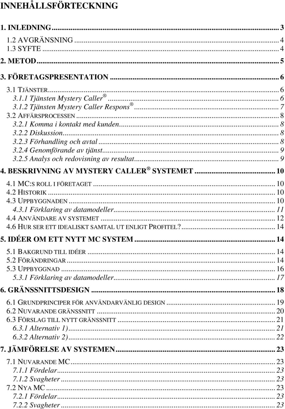 .. 9 4. BESKRIVNING AV MYSTERY CALLER SYSTEMET... 10 4.1 MC:S ROLL I FÖRETAGET... 10 4.2 HISTORIK... 10 4.3 UPPBYGGNADEN... 10 4.3.1 Förklaring av datamodeller... 11 4.4 ANVÄNDARE AV SYSTEMET... 12 4.