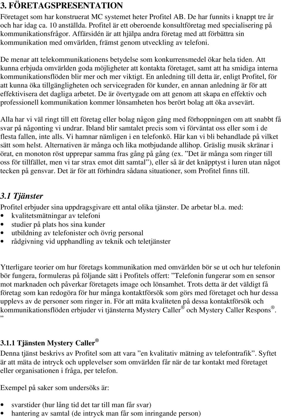 Affärsidén är att hjälpa andra företag med att förbättra sin kommunikation med omvärlden, främst genom utveckling av telefoni.