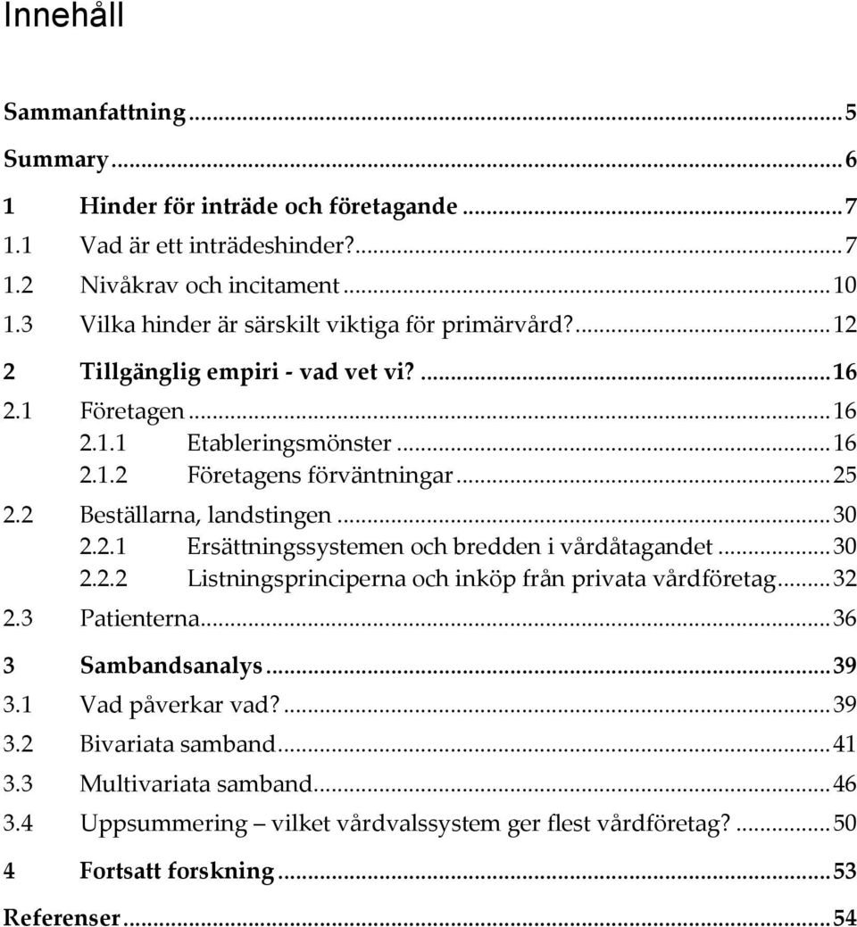 2 Beställarna, landstingen... 30 2.2.1 Ersättningssystemen och bredden i vårdåtagandet... 30 2.2.2 Listningsprinciperna och inköp från privata vårdföretag... 32 2.3 Patienterna.