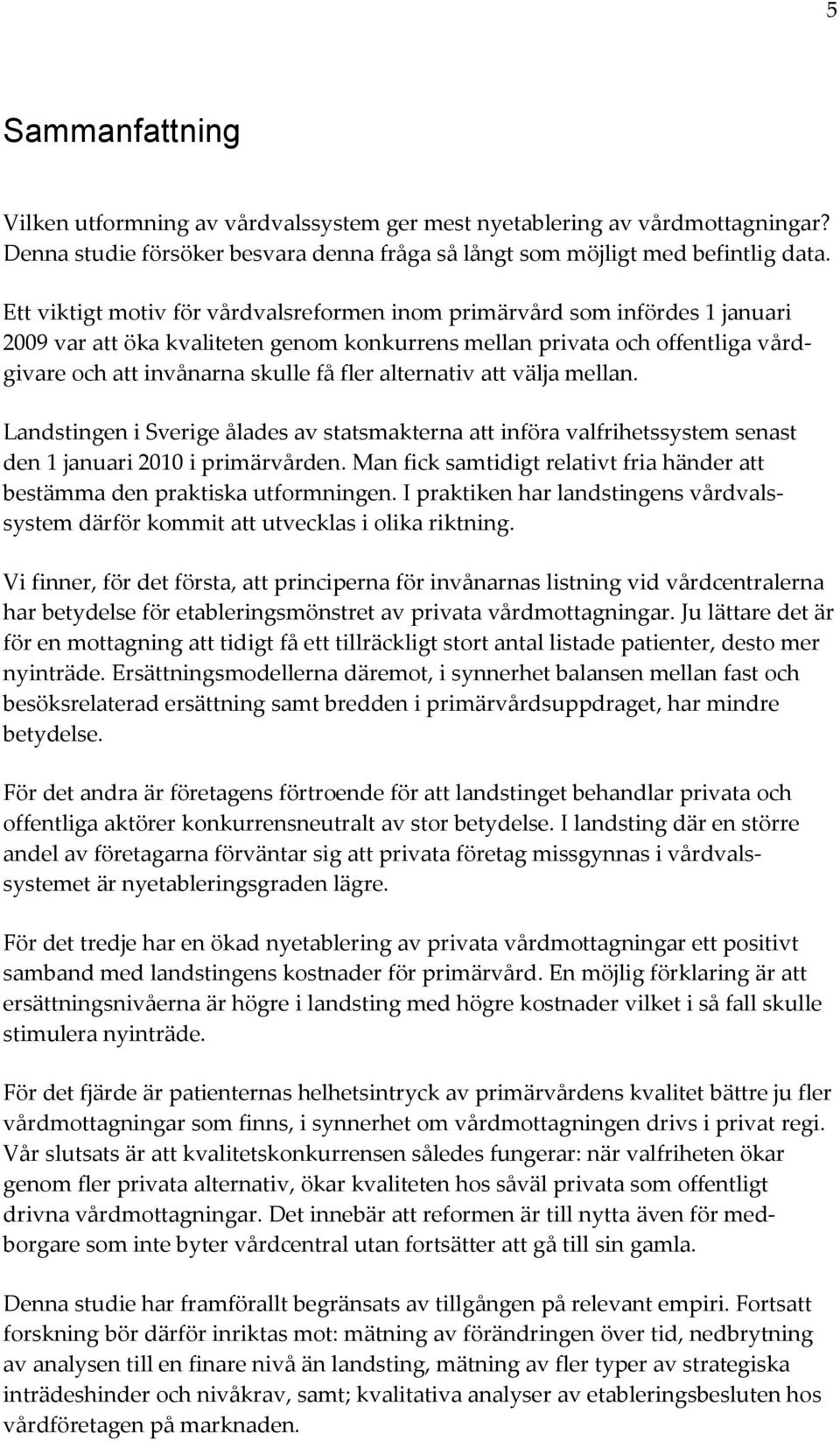 alternativ att välja mellan. Landstingen i Sverige ålades av statsmakterna att införa valfrihetssystem senast den 1 januari 2010 i primärvården.