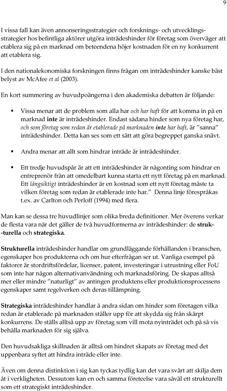 En kort summering av huvudpoängerna i den akademiska debatten är följande: Vissa menar att de problem som alla har och har haft för att komma in på en marknad inte är inträdeshinder.