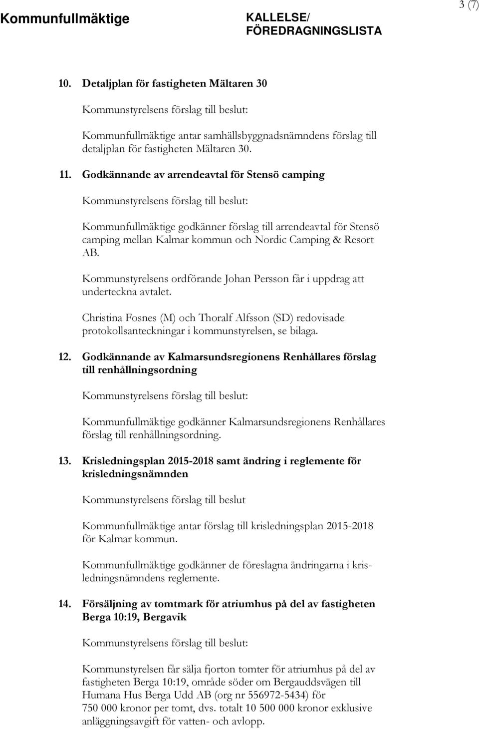 Kommunstyrelsens ordförande Johan Persson får i uppdrag att underteckna avtalet. Christina Fosnes (M) och Thoralf Alfsson (SD) redovisade protokollsanteckningar i kommunstyrelsen, se bilaga. 12.