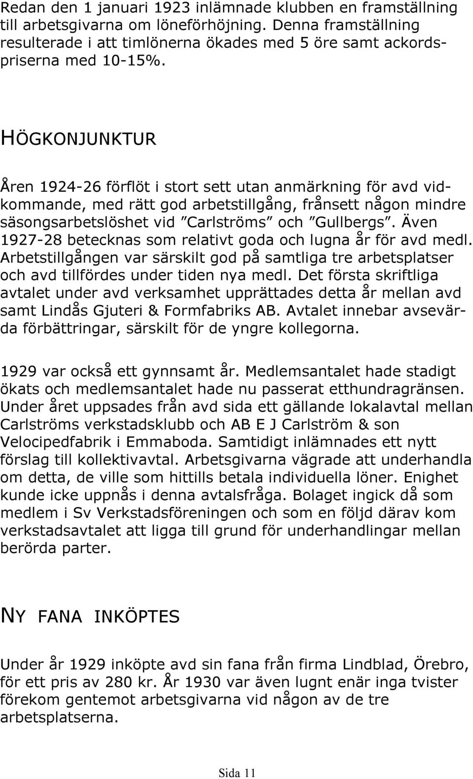 Även 1927-28 betecknas som relativt goda och lugna år för avd medl. Arbetstillgången var särskilt god på samtliga tre arbetsplatser och avd tillfördes under tiden nya medl.