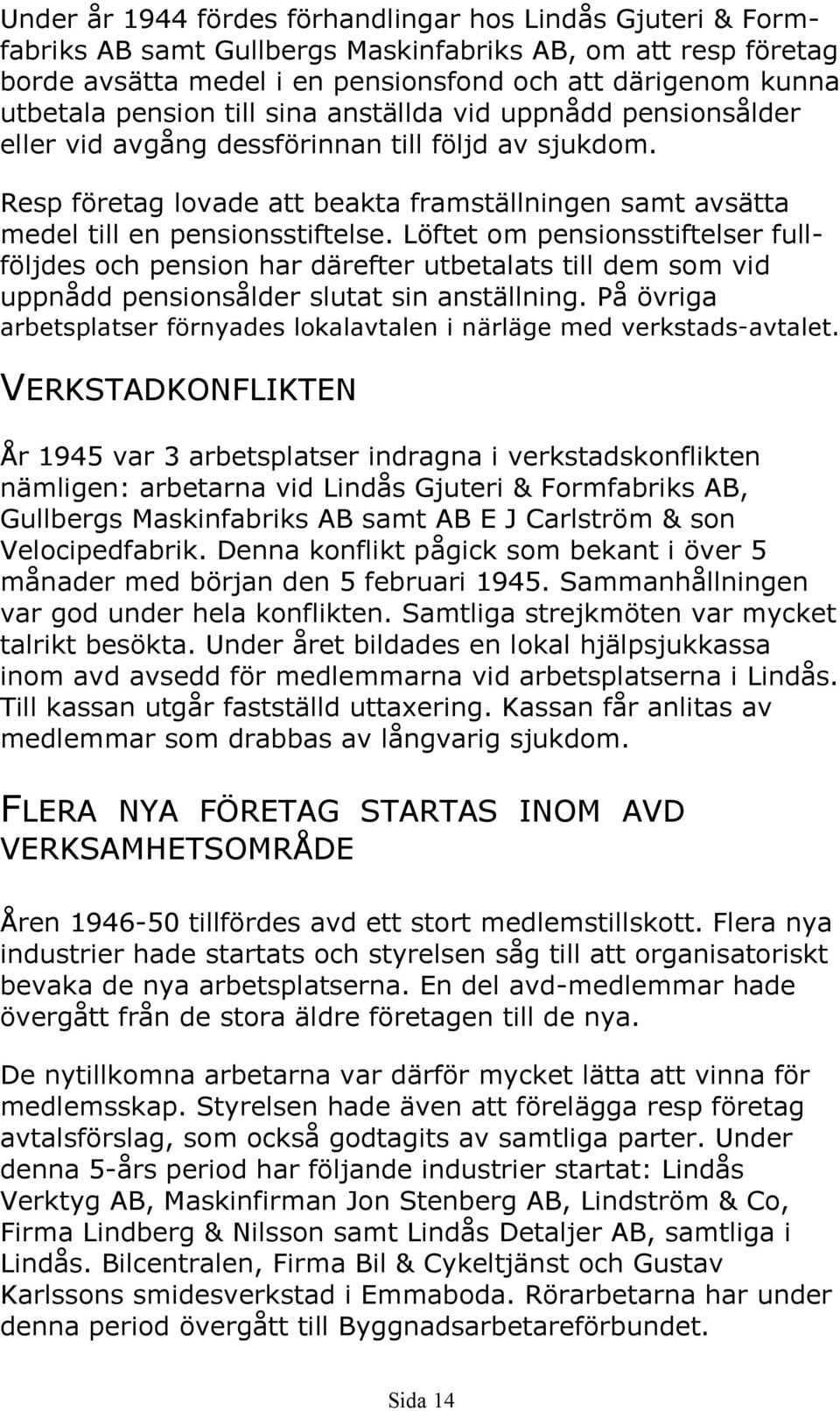 Löftet om pensionsstiftelser fullföljdes och pension har därefter utbetalats till dem som vid uppnådd pensionsålder slutat sin anställning.