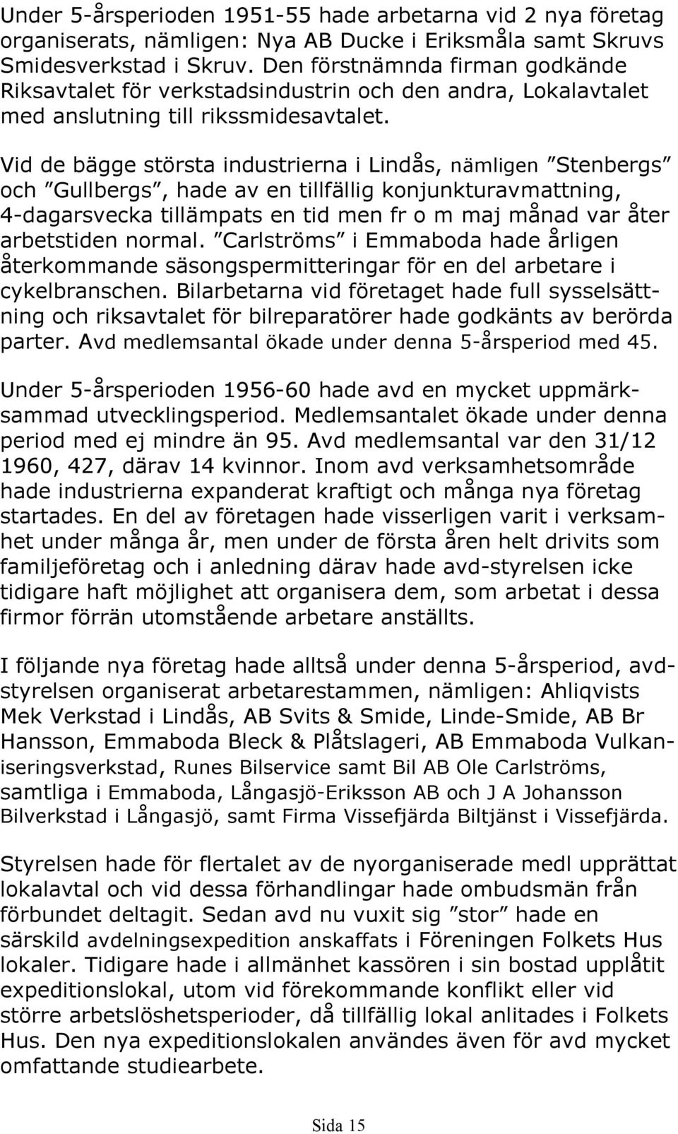 Vid de bägge största industrierna i Lindås, nämligen Stenbergs och Gullbergs, hade av en tillfällig konjunkturavmattning, 4-dagarsvecka tillämpats en tid men fr o m maj månad var åter arbetstiden