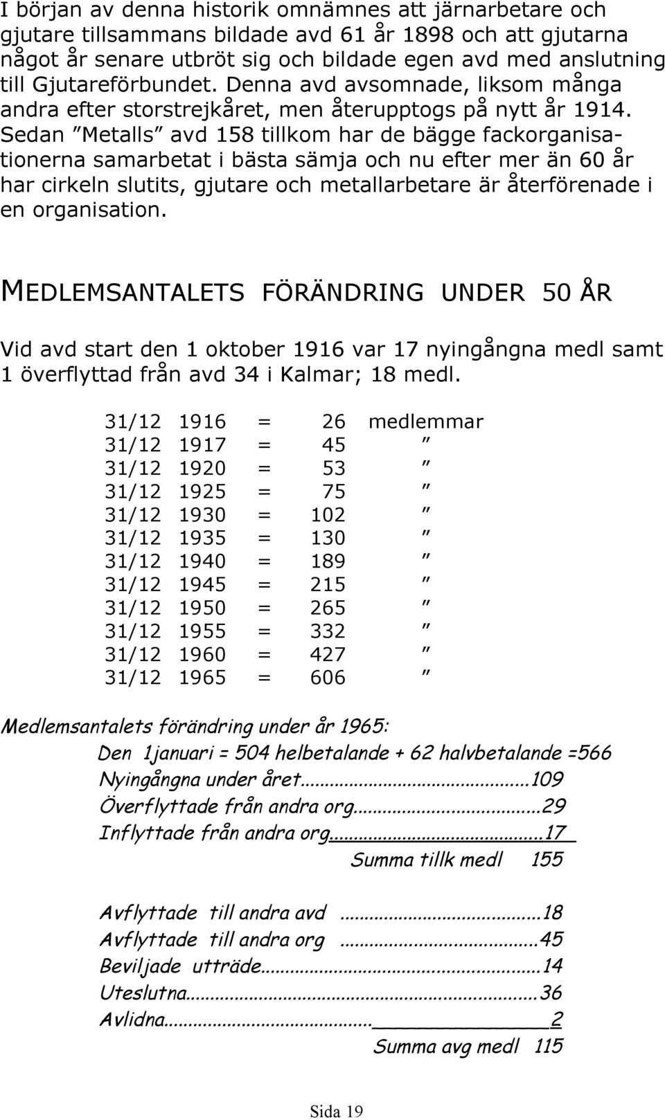 Sedan Metalls avd 158 tillkom har de bägge fackorganisationerna samarbetat i bästa sämja och nu efter mer än 60 år har cirkeln slutits, gjutare och metallarbetare är återförenade i en organisation.