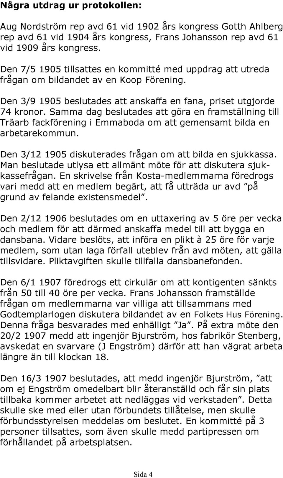 Samma dag beslutades att göra en framställning till Träarb fackförening i Emmaboda om att gemensamt bilda en arbetarekommun. Den 3/12 1905 diskuterades frågan om att bilda en sjukkassa.