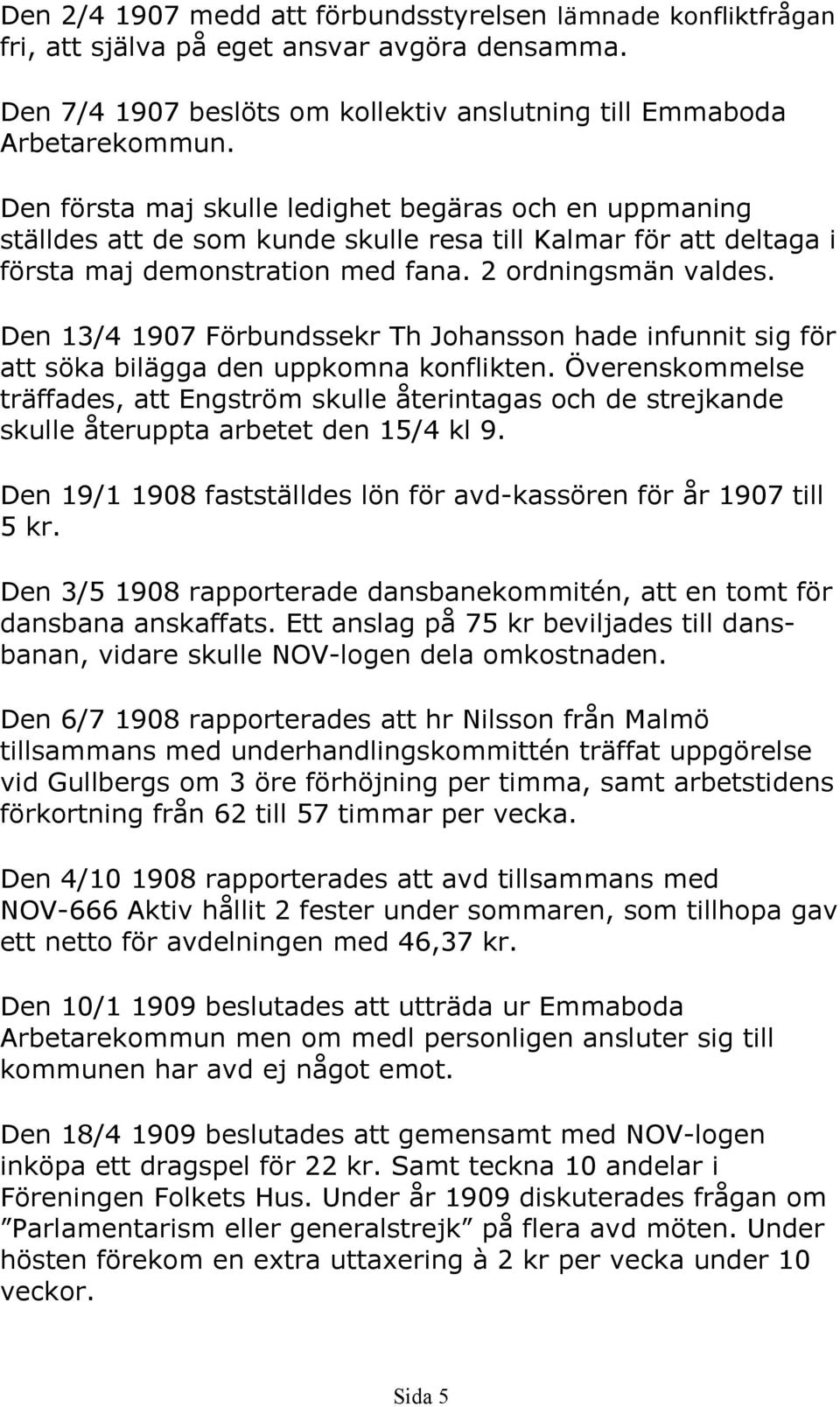 Den 13/4 1907 Förbundssekr Th Johansson hade infunnit sig för att söka bilägga den uppkomna konflikten.