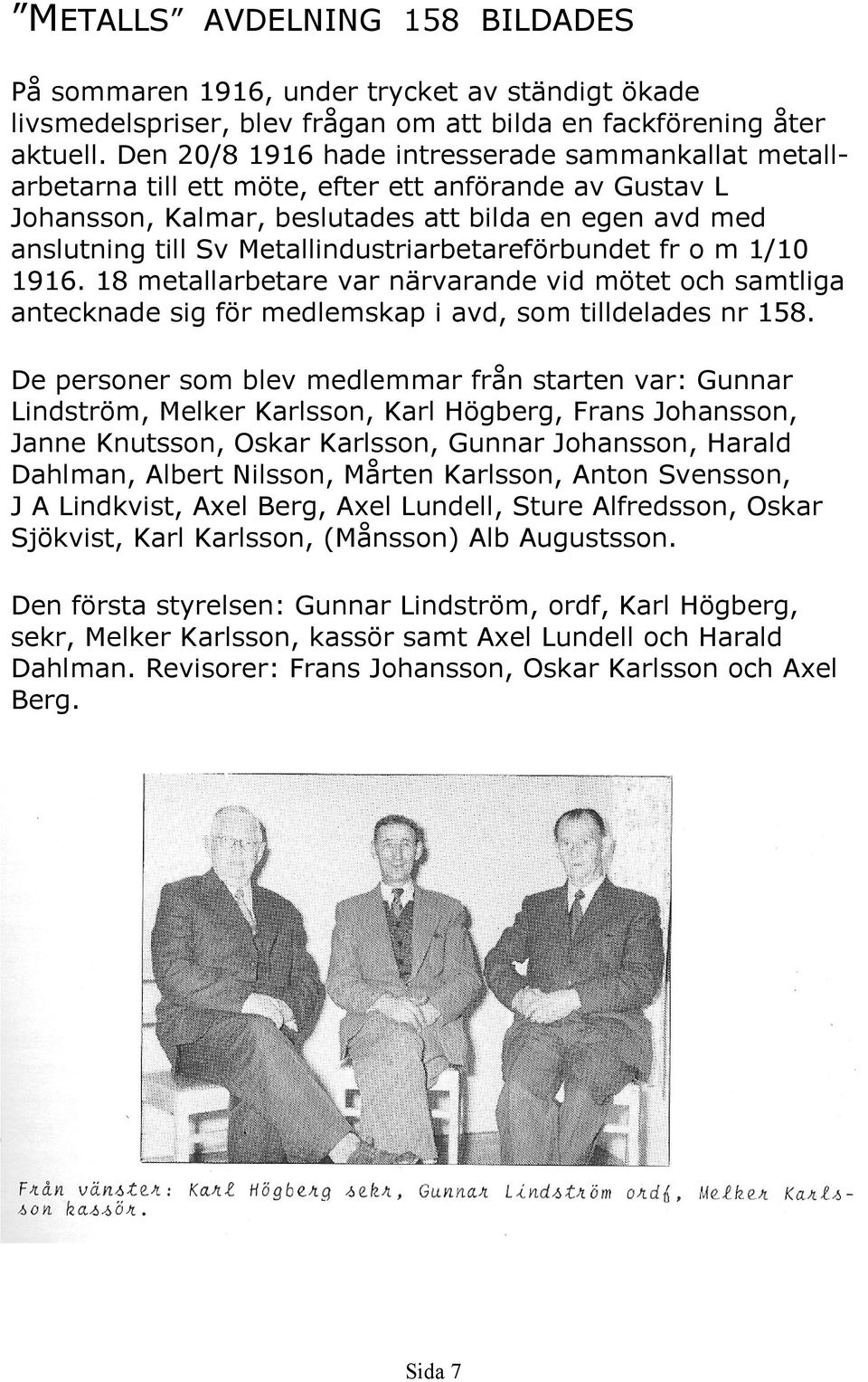 Metallindustriarbetareförbundet fr o m 1/10 1916. 18 metallarbetare var närvarande vid mötet och samtliga antecknade sig för medlemskap i avd, som tilldelades nr 158.