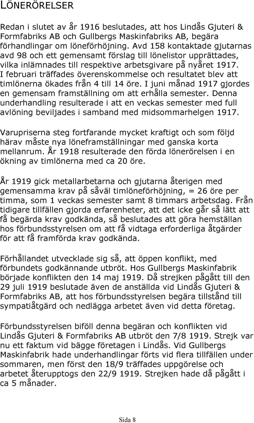 I februari träffades överenskommelse och resultatet blev att timlönerna ökades från 4 till 14 öre. I juni månad 1917 gjordes en gemensam framställning om att erhålla semester.