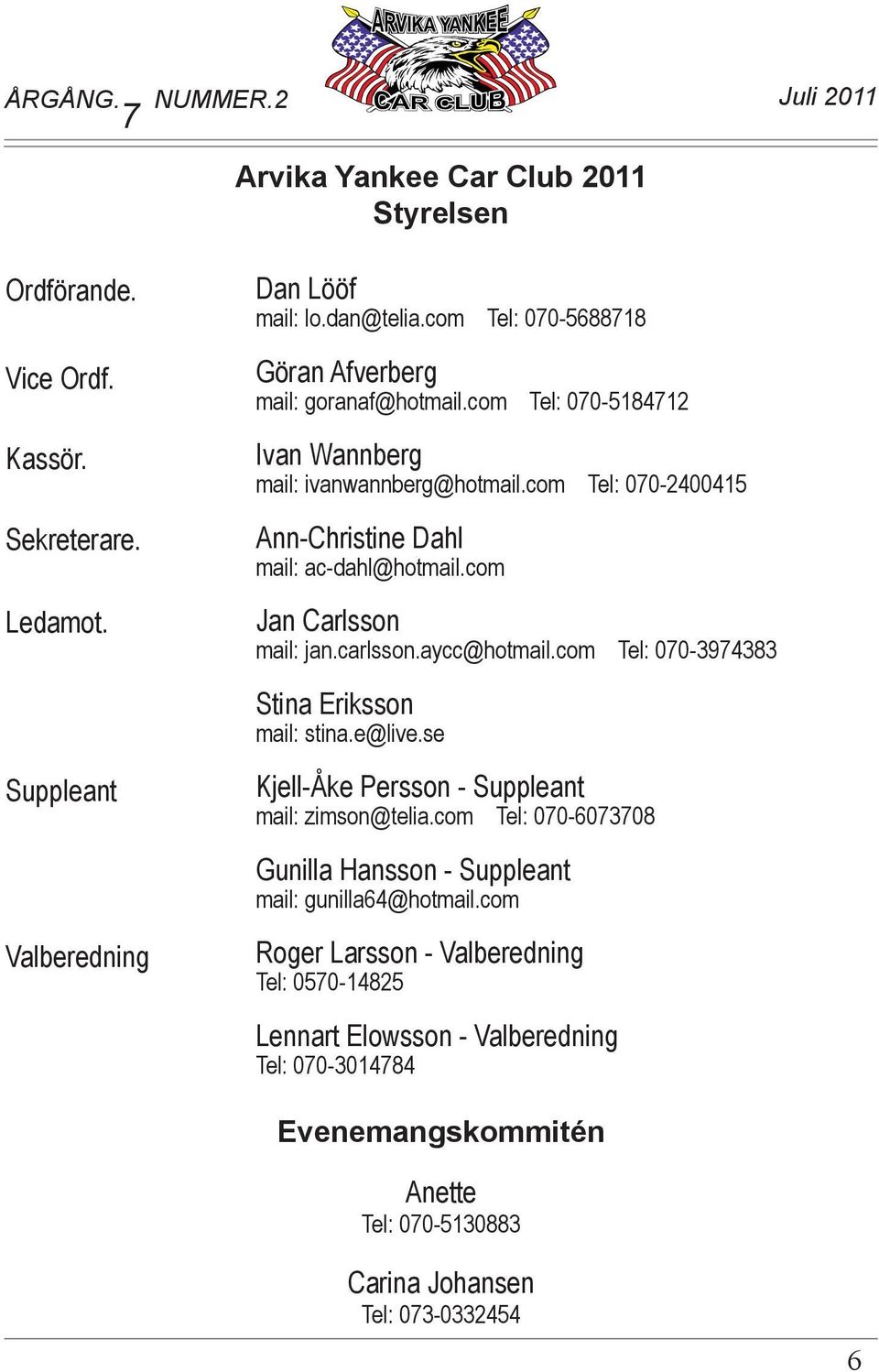 com Jan Carlsson mail: jan.carlsson.aycc@hotmail.com Tel: 070-3974383 Stina Eriksson mail: stina.e@live.se Kjell-Åke Persson - Suppleant mail: zimson@telia.